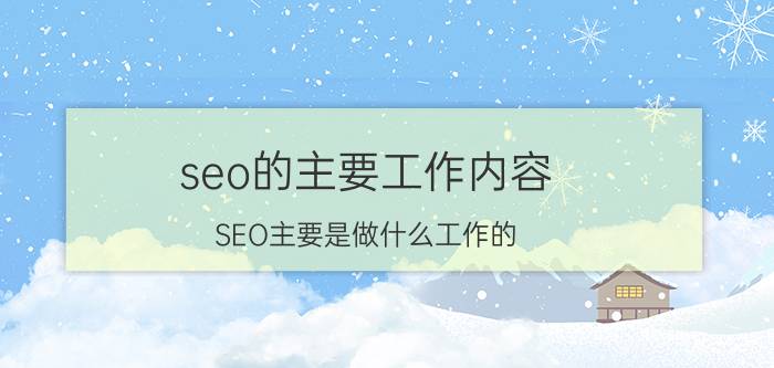 seo的主要工作内容 SEO主要是做什么工作的？